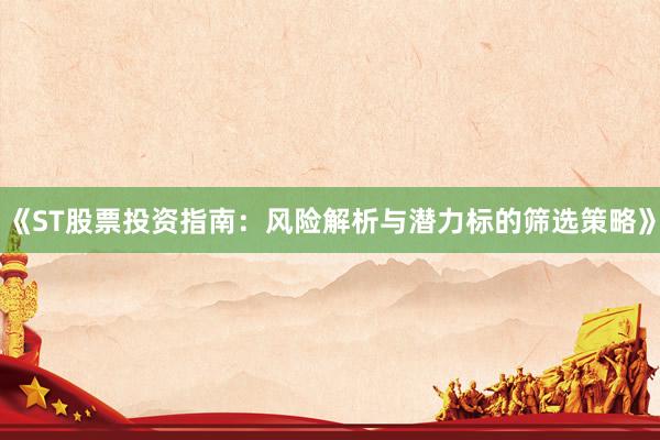 《ST股票投资指南：风险解析与潜力标的筛选策略》