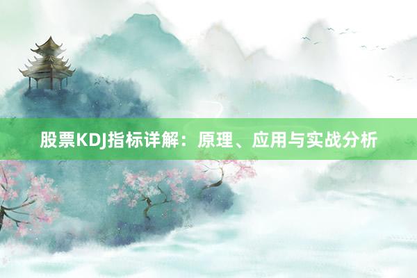 股票KDJ指标详解：原理、应用与实战分析