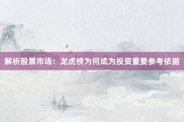 解析股票市场：龙虎榜为何成为投资重要参考依据