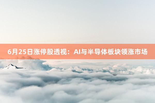 6月25日涨停股透视：AI与半导体板块领涨市场