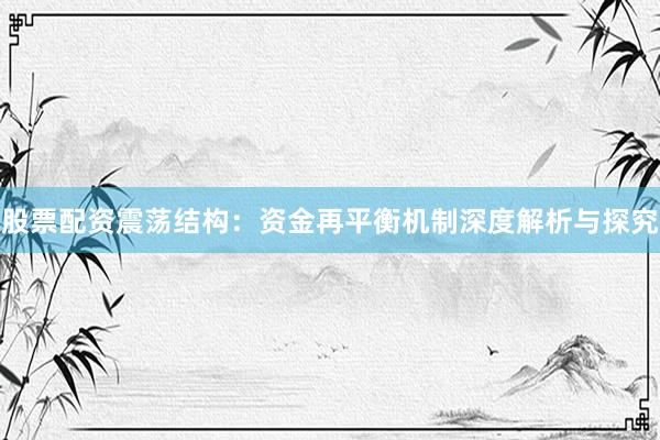 股票配资震荡结构：资金再平衡机制深度解析与探究