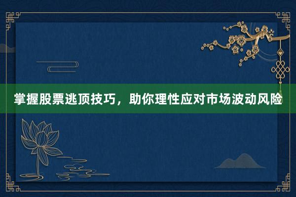 掌握股票逃顶技巧，助你理性应对市场波动风险