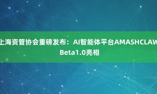 上海资管协会重磅发布：AI智能体平台AMASHCLAW Beta1.0亮相