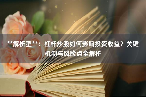 **解析型**：杠杆炒股如何影响投资收益？关键机制与风险点全解析