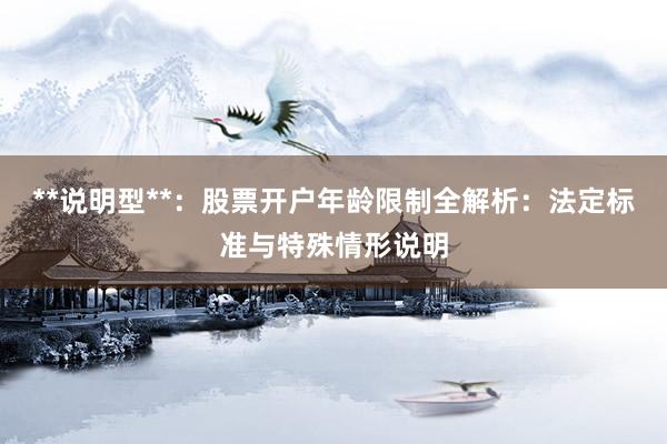 **说明型**：股票开户年龄限制全解析：法定标准与特殊情形说明