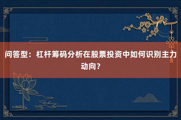问答型：杠杆筹码分析在股票投资中如何识别主力动向？