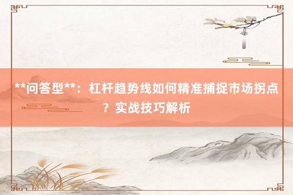 **问答型**：杠杆趋势线如何精准捕捉市场拐点？实战技巧解析