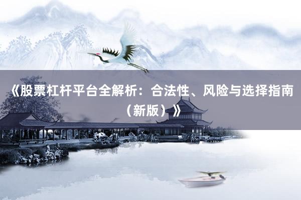 《股票杠杆平台全解析：合法性、风险与选择指南（新版）》