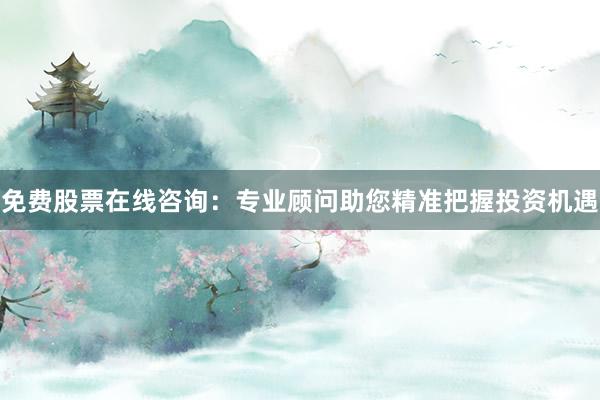 免费股票在线咨询：专业顾问助您精准把握投资机遇