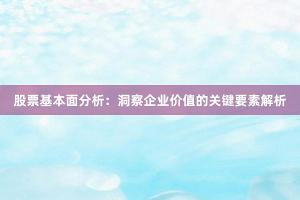 股票基本面分析：洞察企业价值的关键要素解析