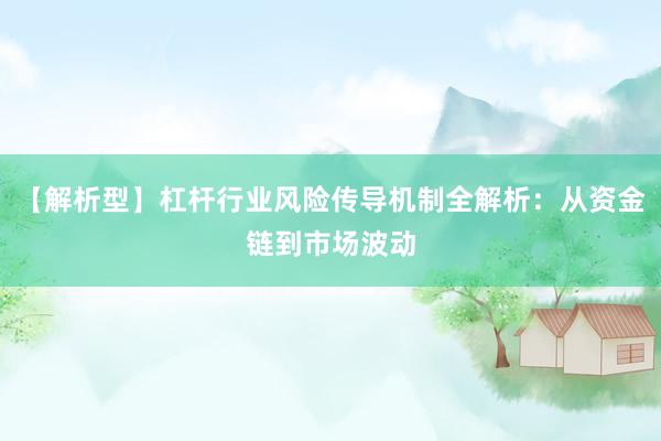 【解析型】杠杆行业风险传导机制全解析：从资金链到市场波动