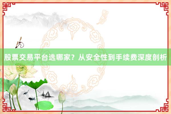 股票交易平台选哪家？从安全性到手续费深度剖析
