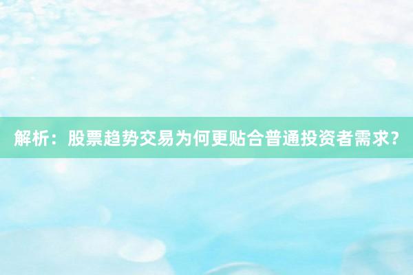 解析：股票趋势交易为何更贴合普通投资者需求？