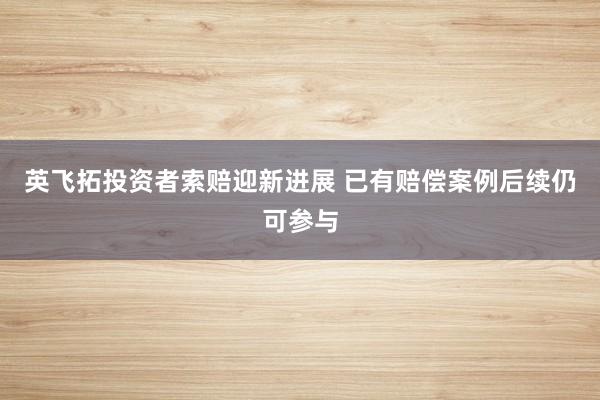 英飞拓投资者索赔迎新进展 已有赔偿案例后续仍可参与