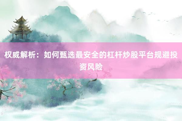 权威解析：如何甄选最安全的杠杆炒股平台规避投资风险