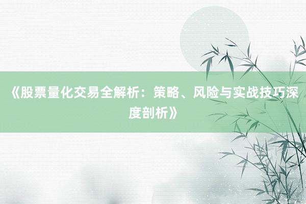 《股票量化交易全解析：策略、风险与实战技巧深度剖析》