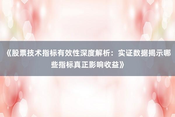 《股票技术指标有效性深度解析：实证数据揭示哪些指标真正影响收益》