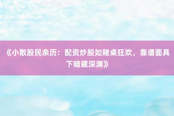 《小散股民亲历：配资炒股如赌桌狂欢，靠谱面具下暗藏深渊》