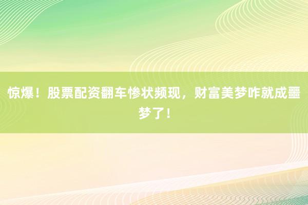 惊爆!股票配资翻车惨状频现,财富美梦咋就成噩梦了!