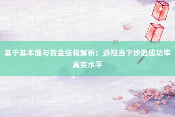 基于基本面与资金结构解析：透视当下炒股成功率真实水平
