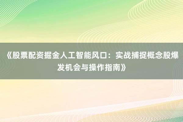 《股票配资掘金人工智能风口:实战捕捉概念股爆发机会与操作指南》