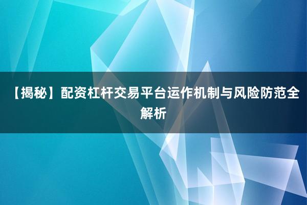 【揭秘】配资杠杆交易平台运作机制与风险防范全解析