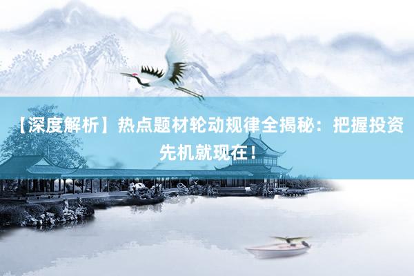 【深度解析】热点题材轮动规律全揭秘：把握投资先机就现在！