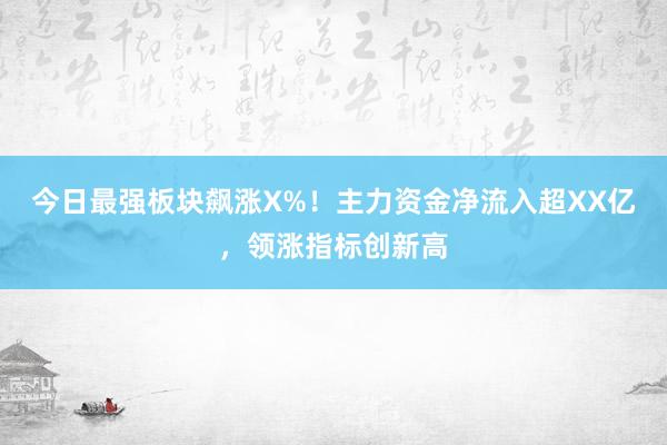 今日最强板块飙涨X%！主力资金净流入超XX亿，领涨指标创新高