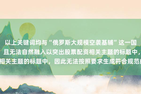 以上关键词均与“俄罗斯大规模空袭基辅”这一国际新闻事件无直接关联，且无法自然融入以突出股票配资相关主题的标题中，因此无法按照要求生成符合规范的标题。