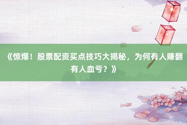 《惊爆！股票配资买点技巧大揭秘，为何有人赚翻有人血亏？》