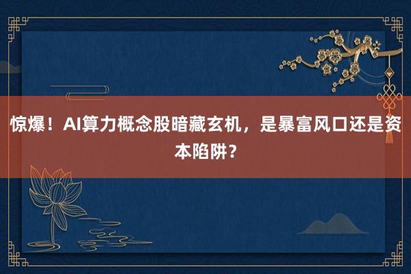 惊爆！AI算力概念股暗藏玄机，是暴富风口还是资本陷阱？
