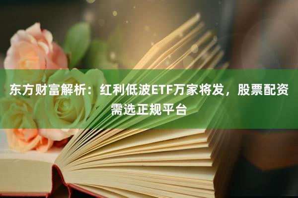 东方财富解析：红利低波ETF万家将发，股票配资需选正规平台