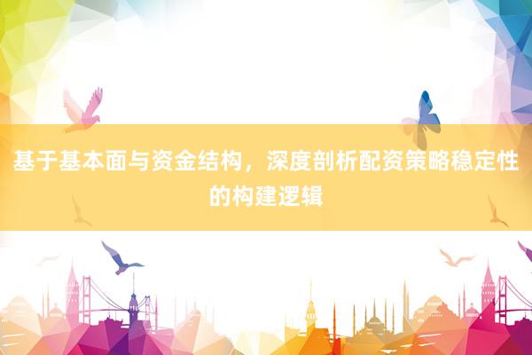 基于基本面与资金结构，深度剖析配资策略稳定性的构建逻辑