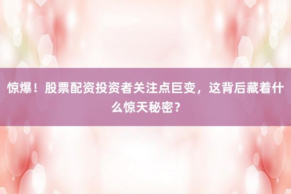 惊爆!股票配资投资者关注点巨变,这背后藏着什么惊天秘密?