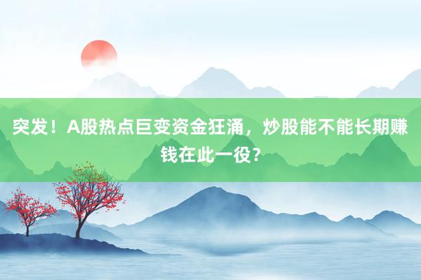 突发！A股热点巨变资金狂涌，炒股能不能长期赚钱在此一役？