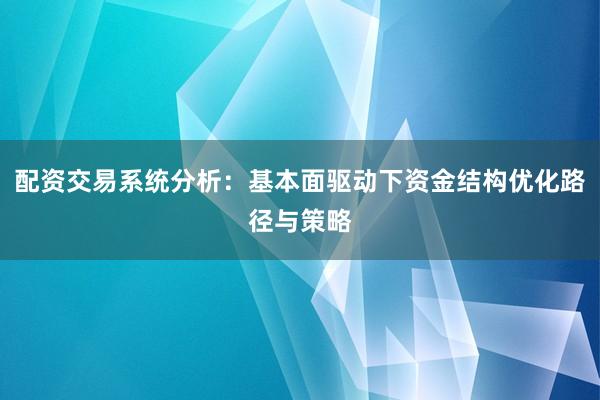 配资交易系统分析：基本面驱动下资金结构优化路径与策略