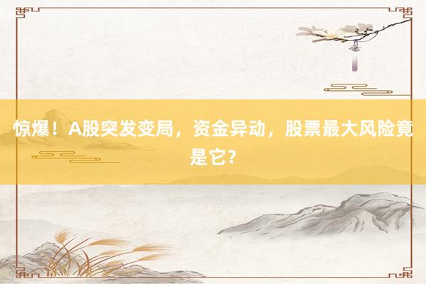 惊爆！A股突发变局，资金异动，股票最大风险竟是它？