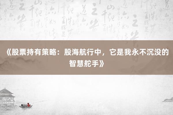 《股票持有策略:股海航行中,它是我永不沉没的智慧舵手》