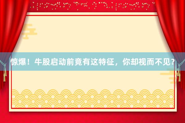 惊爆！牛股启动前竟有这特征，你却视而不见？
