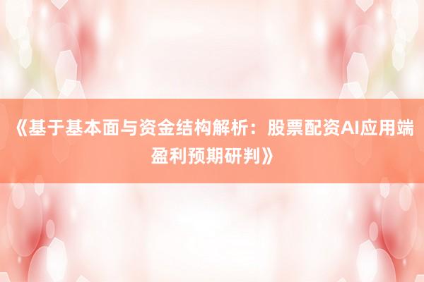 《基于基本面与资金结构解析：股票配资AI应用端盈利预期研判》