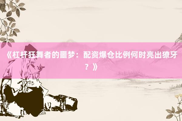 《杠杆狂舞者的噩梦：配资爆仓比例何时亮出獠牙？》