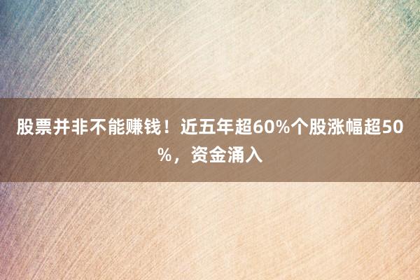 股票并非不能赚钱！近五年超60%个股涨幅超50%，资金涌入