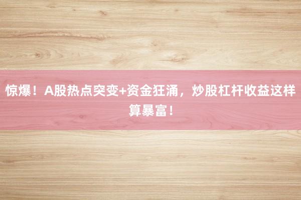 惊爆！A股热点突变+资金狂涌，炒股杠杆收益这样算暴富！
