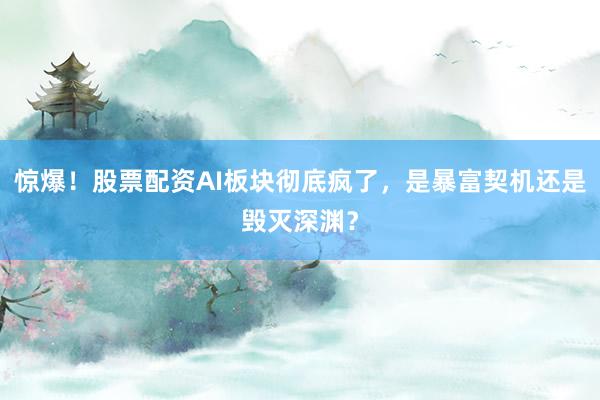 惊爆！股票配资AI板块彻底疯了，是暴富契机还是毁灭深渊？