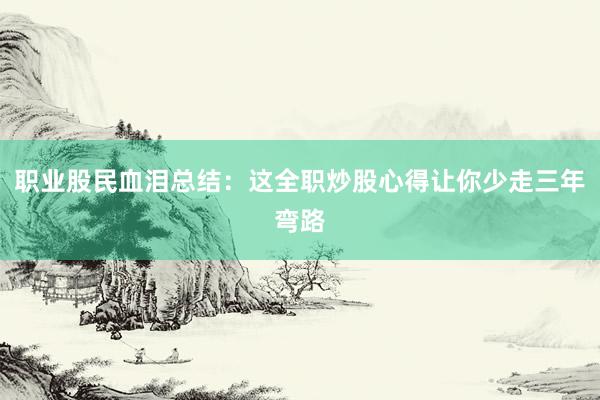 职业股民血泪总结:这全职炒股心得让你少走三年弯路
