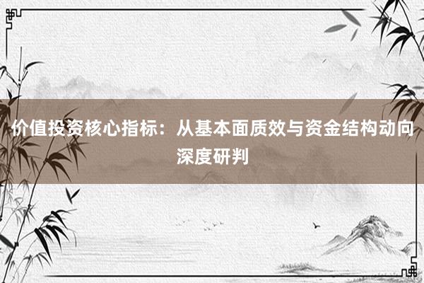 价值投资核心指标：从基本面质效与资金结构动向深度研判