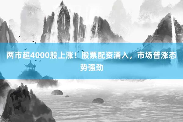 两市超4000股上涨！股票配资涌入，市场普涨态势强劲