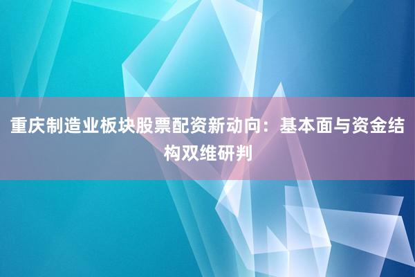 重庆制造业板块股票配资新动向:基本面与资金结构双维研判