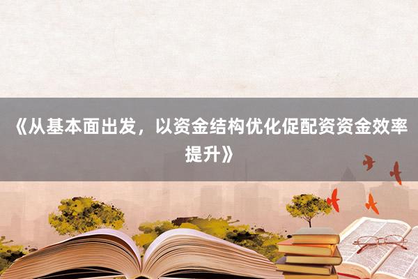 《从基本面出发，以资金结构优化促配资资金效率提升》