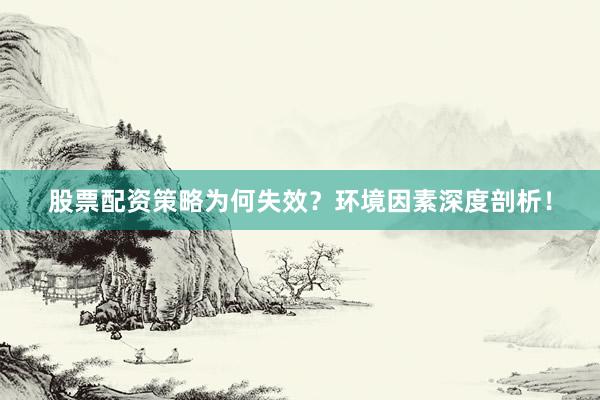 股票配资策略为何失效？环境因素深度剖析！
